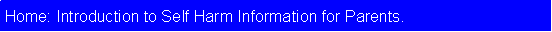 Text Box: Home: Introduction to Self Harm Information for Parents. 